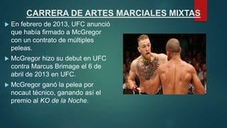 CARRERA DE ARTES MARCIALES MIXTAS
 En febrero de 2013, UFC anunció
que había firmado a McGregor
con un contrato de múltip...