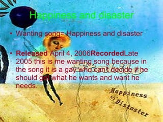 Happiness and disaster <ul><li>Wanting song= Happiness and disaster </li></ul><ul><li>Released  April 4, 2006 Recorded Lat...