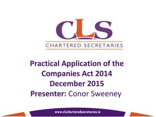 Practical Application of the
Companies Act 2014
December 2015
Presenter: Conor Sweeney
 