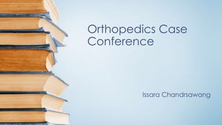 Orthopedics Case
Conference
Issara Chandrsawang
 