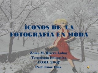 ÍCONOS DE  LA FOTOGRAFÍA EN MODA Zoika M. Rivera Laboy Tecnología Educativa COMU 2007 Prof. Enoc Díaz  