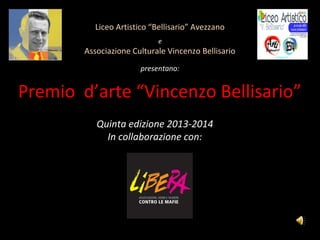 Liceo Artistico “Bellisario” Avezzano
e
Associazione Culturale Vincenzo Bellisario
presentano:
Premio d’arte “Vincenzo Bellisario”
Quinta edizione 2013-2014
In collaborazione con:
 