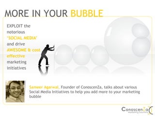 EXPLOIT the notorious  ‘SOCIAL MEDIA’  and drive  AWESOME & cost effective  marketing initiatives INDIA  |  UNITED STATES MORE IN YOUR   BUBBLE Sameer Agarwal ,  Founder of ConoscenZa, talks about various Social Media Initiatives to help you add more to your marketing bubble 