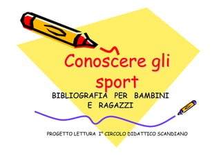 Conoscere gli
        sport
 BIBLIOGRAFIA PER BAMBINI
         E RAGAZZI


PROGETTO LETTURA I° CIRCOLO DIDATTICO SCANDIANO
 