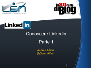 Conoscere Linkedin
Parte 1
Andrea Alfieri
@GeomAlfieri
1
 