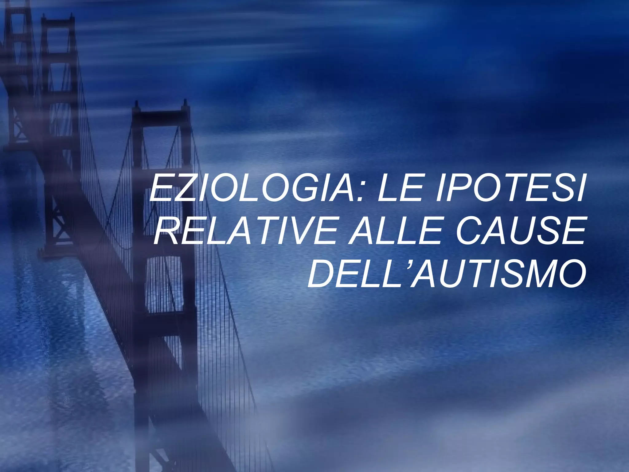 EZIOLOGIA: LE IPOTESI RELATIVE ALLE CAUSE DELL’AUTISMO 