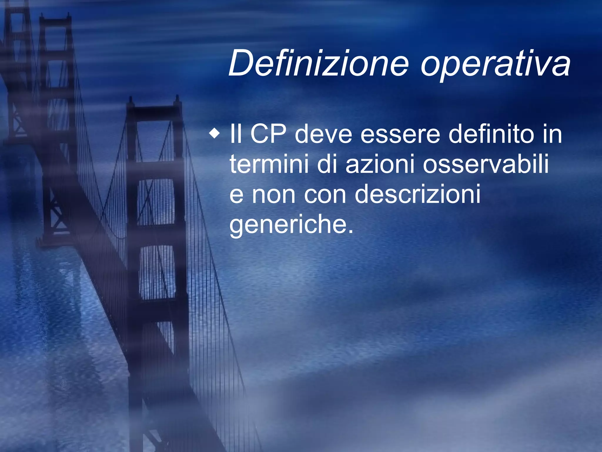 Definizione operativa Il CP deve essere definito in termini di azioni osservabili e non con descrizioni generiche.  