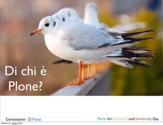Di chi è
   Plone?

    Conosciamo           Plone for Research and University Day
venerdì 21 maggio 2010
 