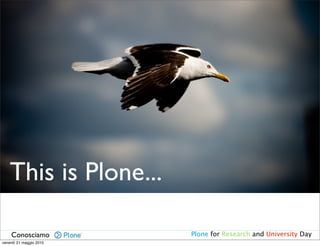 This is Plone...

    Conosciamo           Plone for Research and University Day
venerdì 21 maggio 2010
 