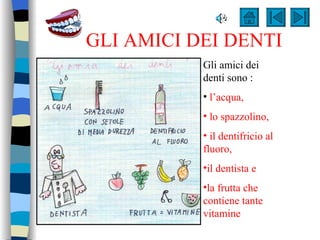 GLI AMICI DEI DENTI Gli amici dei denti sono : l’acqua, lo spazzolino, il dentifricio al fluoro,  il dentista e  la frutta che contiene tante vitamine 