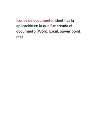 Íconos de documento: identifica la
aplicación en la que fue creada el
documento (Word, Excel, power point,
etc)
 