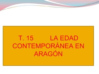 T. 15 LA EDAD
CONTEMPORÁNEA EN
ARAGÓN
 