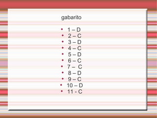 gabarito

1 – D

2 – C

3 – D

4 – C

5 – D

6 – C

7 – C

8 – D

9 – C

10 – D

11 - C
 