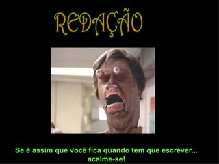 REDAÇÃO Se é assim que você fica quando tem que escrever... acalme-se! 