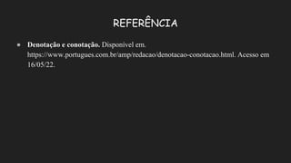 REFERÊNCIA
● Denotação e conotação. Disponível em.
https://www.portugues.com.br/amp/redacao/denotacao-conotacao.html. Acesso em
16/05/22.
 