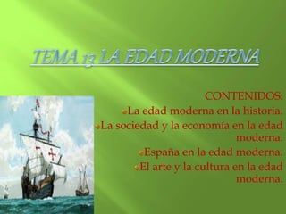 CONTENIDOS:
La edad moderna en la historia.
La sociedad y la economía en la edad
moderna.
España en la edad moderna.
El arte y la cultura en la edad
moderna.
 