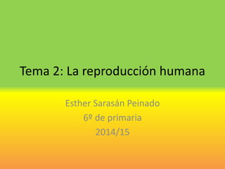 Tema 2: La reproducción humana
Esther Sarasán Peinado
6º de primaria
2014/15
 