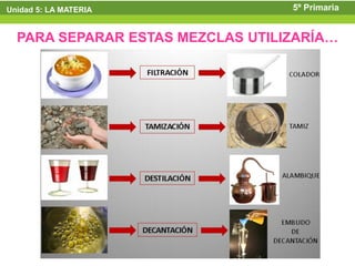 Unidad 5: LA MATERIA              5º Primaria


  PARA SEPARAR ESTAS MEZCLAS UTILIZARÍA…
 