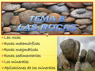 Las rocas
Rocas metamórficas
Rocas magmáticas
Rocas sedimentarias
Los minerales
Aplicaciones de los minerales
 