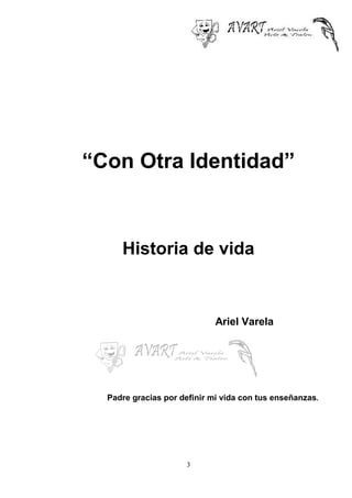 3
“Con Otra Identidad”
Historia de vida
Ariel Varela
Padre gracias por definir mi vida con tus enseñanzas.
 