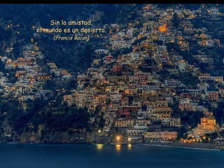 Sin la amistad, el mundo es un desierto. (Francis Bacon ) 