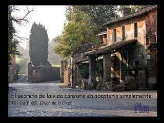 El secreto de la vida consiste en aceptarla simplemente, tal cual es.  (Juan de la Cruz) 