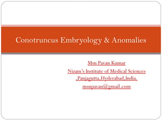 Conotruncus Embryology & Anomalies

                      Msn Pavan Kumar
             Nizam’s Institute of Medical Sciences
                ,Panjagutta,Hyderabad,India.
                   msnpavan@gmail.com
 