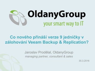 Jaroslav Prodělal, OldanyGroup
managing partner, consultant & sales
Co nového přináší verze 9 jedničky v
zálohování Veeam Backup & Replication?
30.3.2016
 