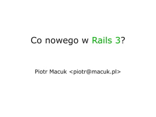 Co nowego w Rails 3?


Piotr Macuk <piotr@macuk.pl>
 