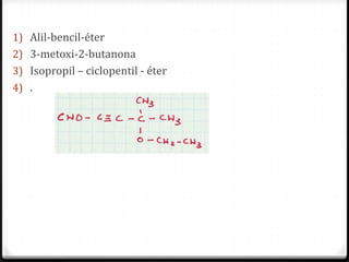 1) Alil-bencil-éter
2) 3-metoxi-2-butanona
3) Isopropil – ciclopentil - éter
4) .
 