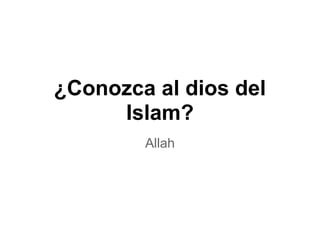 ¿Conozca al dios del
     Islam?
        Allah
 