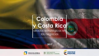 Colombia
y Costa Rica
aliados estratégicos en
los negocios
2017
 