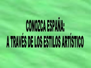 CONOZCA ESPAÑA: A TRAVÉS DE LOS ESTILOS ARTÍSTICO 