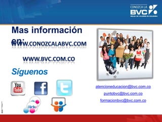 Mas información
en:
Síguenos
en: atencioneducacion@bvc.com.co
puntobvc@bvc.com.co
formacionbvc@bvc.com.co
 