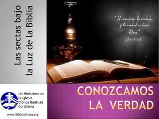 Las sectas bajo  la Luz de la Biblia ConozcamosLa  verdad Un Ministerio de la Iglesia Bíblica Bautista Cordillera www.IBBCordillera.org 