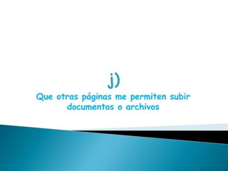 j)Que otras páginas me permiten subir documentos o archivos