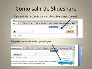 Como salir de SlidesharePara salir de la cuenta damos  clic sobre nuestro usuarioDespués damos clic en la opción logout