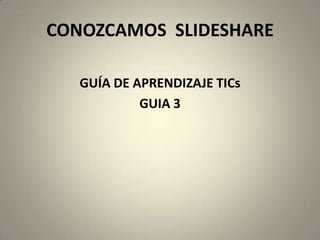 CONOZCAMOS  SLIDESHARE GUÍA DE APRENDIZAJE TICs GUIA 3 