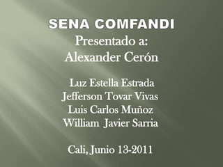 SENA COMFANDI Presentado a: Alexander Cerón  Luz Estella Estrada Jefferson Tovar Vivas Luis Carlos Muñoz William  Javier Sarria Cali, Junio 13-2011 