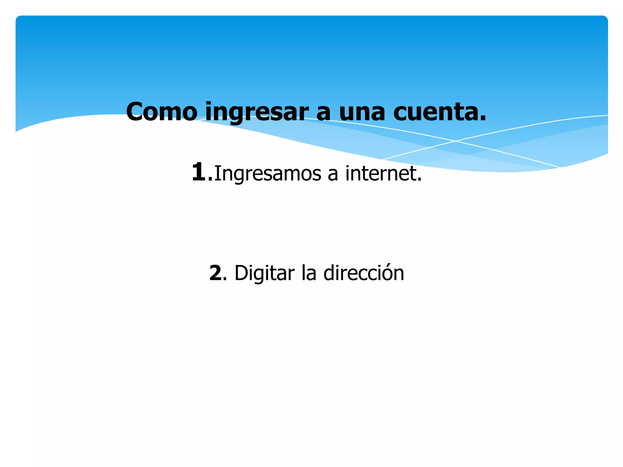 Como ingresar a una cuenta.
1.Ingresamos a internet.
2. Digitar la dirección
 