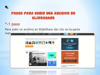4.
Pasos para subir una archivo en
SlideShare
*-1 paso
Para subir un archivo en SlideShare dar clic en la parte
superior donde dice “subir”
 