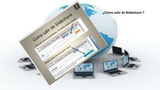 ¿Cómo salir de Slideshare ? 
 