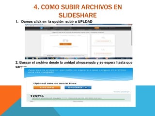 4. COMO SUBIR ARCHIVOS EN
SLIDESHARE
1. Damos click en la opción subir o UPLOAD
2. Buscar el archivo desde la unidad almacenada y se espera hasta que
cargue.
 