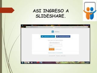ASI INGRESO A
SLIDESHARE.
 