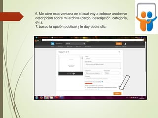 6. Me abre esta ventana en el cual voy a colocar una breve
descripción sobre mi archivo (cargo, descripción, categoría,
etc.).
7. busco la opción publicar y le doy doble clic.
 