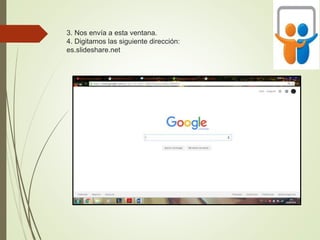 3. Nos envía a esta ventana.
4. Digitamos las siguiente dirección:
es.slideshare.net
 