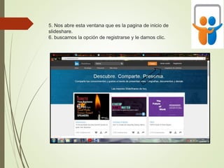 5. Nos abre esta ventana que es la pagina de inicio de
slideshare.
6. buscamos la opción de registrarse y le damos clic.
 
