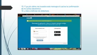 15. Y ya por ultimo me muestra este mensaje el cual es la confirmación
de mi correo electrónico.
16. y listo a disfrutar de slideshare.
 