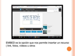 EMBED es la opción que nos permite insertar un recurso
( link, fotos, vídeos u otros
 