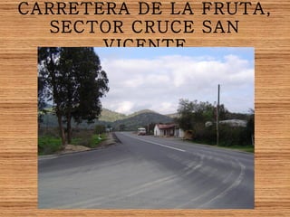 CARRETERA DE LA FRUTA, SECTOR CRUCE SAN VICENTE 